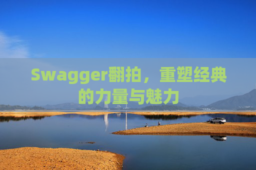 Swagger翻拍，重塑经典的力量与魅力